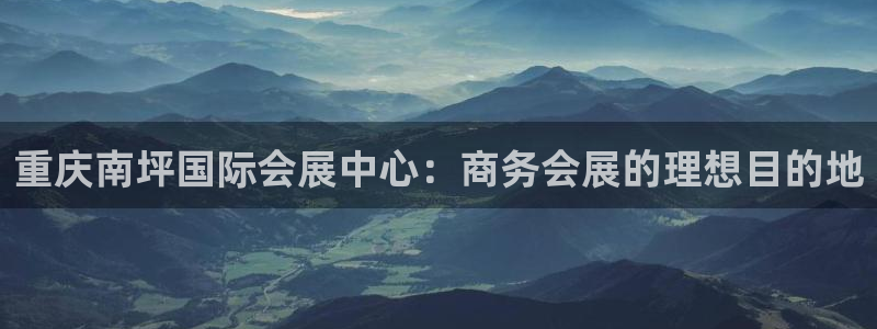 果博公司会员注册账号：重庆南坪国际会展中心：商务会展的理想目的地